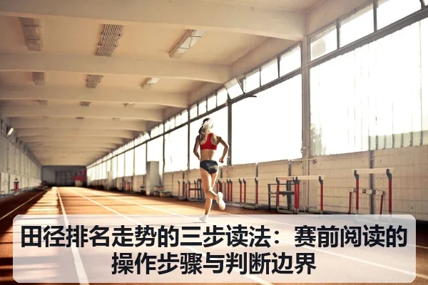 田径排名走势的三步读法:赛前阅读的操作步骤与判断边界